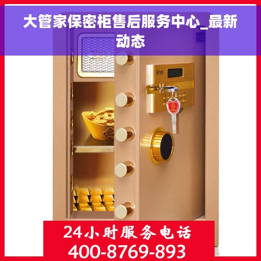 大管家保密柜售后服务中心_最新动态