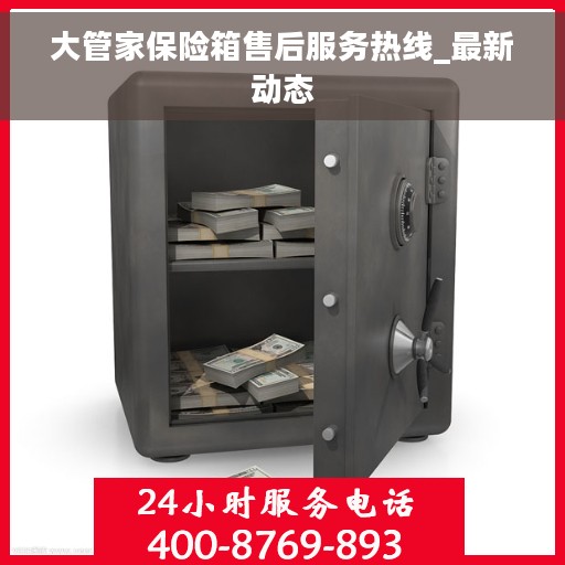 大管家保险箱售后服务热线_最新动态