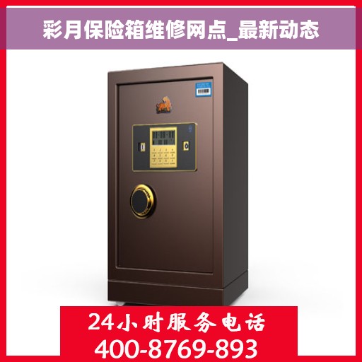 彩月保险箱维修网点_最新动态