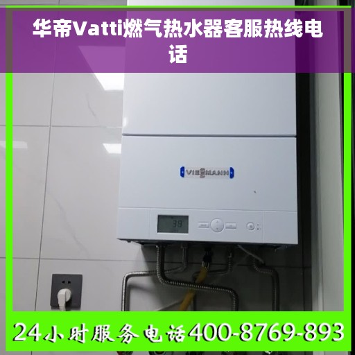 华帝Vatti燃气热水器客服热线电话 华帝Vatti燃气热水器客服热线电话