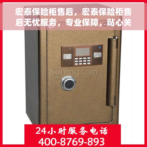 宏泰保险柜售后，宏泰保险柜售后无忧服务，专业保障，贴心关怀