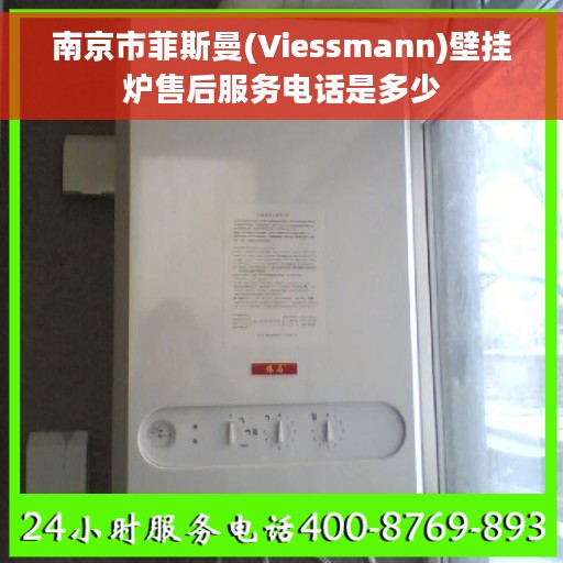 南京市菲斯曼(Viessmann)壁挂炉售后服务电话是多少