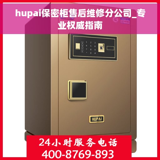 hupai保密柜售后维修分公司_专业权威指南