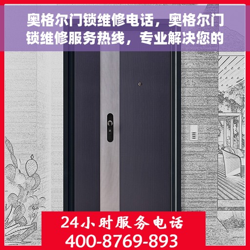 奥格尔门锁维修电话，奥格尔门锁维修服务热线，专业解决您的锁事烦恼