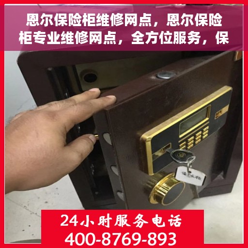 恩尔保险柜维修网点，恩尔保险柜专业维修网点，全方位服务，保障您的安全之选
