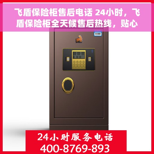 飞盾保险柜售后电话 24小时，飞盾保险柜全天候售后热线，贴心服务随叫随应。