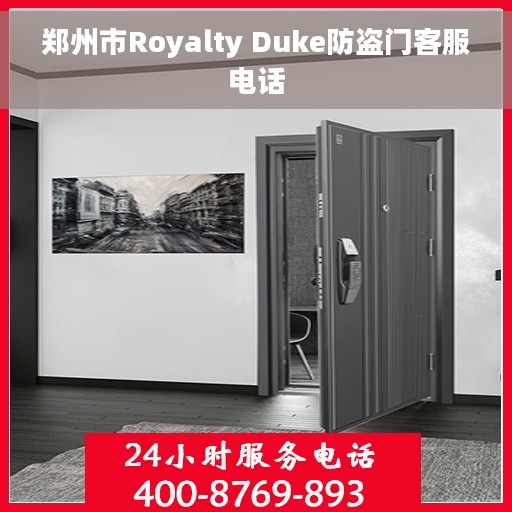 郑州市Royalty Duke防盗门客服电话 郑州市Royalty Duke防盗门客服电话