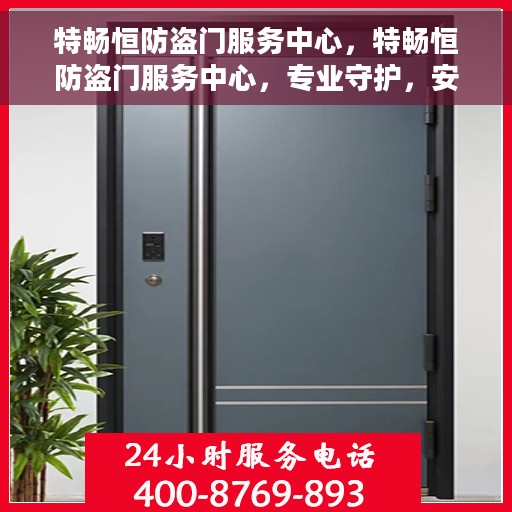 特畅恒防盗门服务中心，特畅恒防盗门服务中心，专业守护，安全无忧