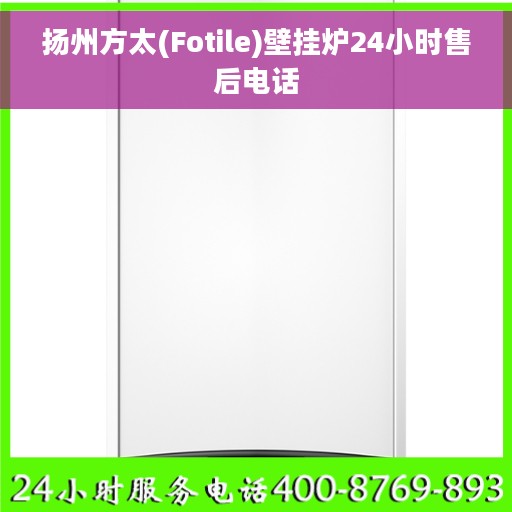 扬州方太(Fotile)壁挂炉24小时售后电话