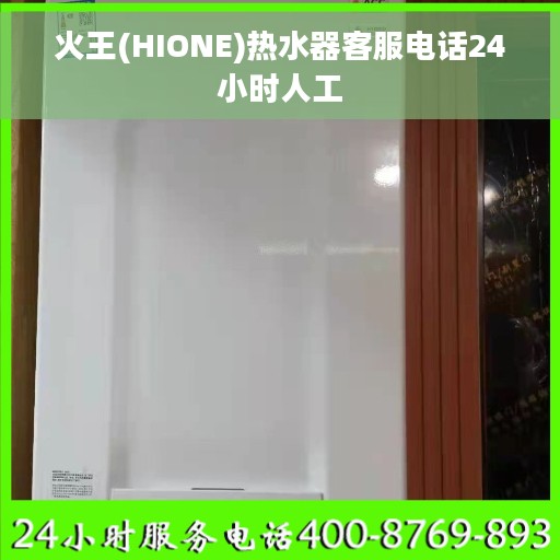 火王(HIONE)热水器客服电话24小时人工