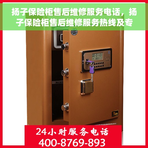 扬子保险柜售后维修服务电话，扬子保险柜售后维修服务热线及专业解决方案