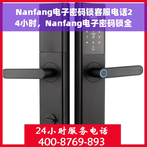 Nanfang电子密码锁客服电话24小时，Nanfang电子密码锁全天候客服热线支持