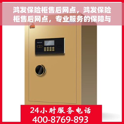鸿发保险柜售后网点，鸿发保险柜售后网点，专业服务的保障与您的安全之选