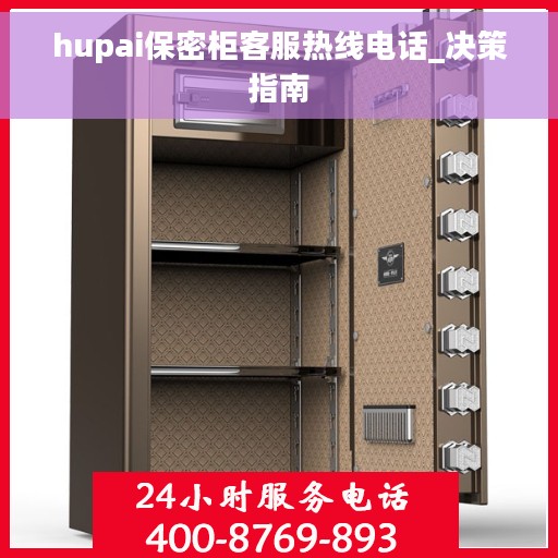 hupai保密柜客服热线电话_决策指南