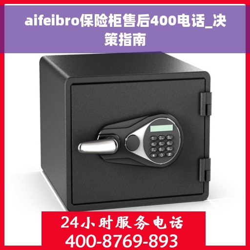 aifeibro保险柜售后400电话_决策指南