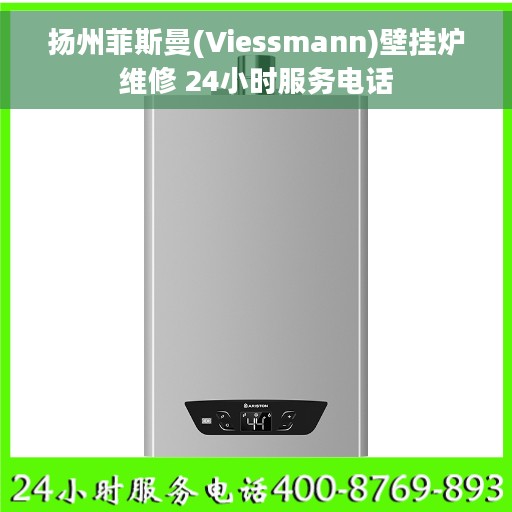 扬州菲斯曼(Viessmann)壁挂炉维修 24小时服务电话