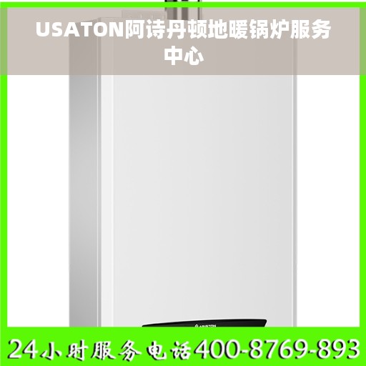 USATON阿诗丹顿地暖锅炉服务中心