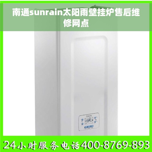 南通sunrain太阳雨壁挂炉售后维修网点 南通sunrain太阳雨壁挂炉售后维修网点