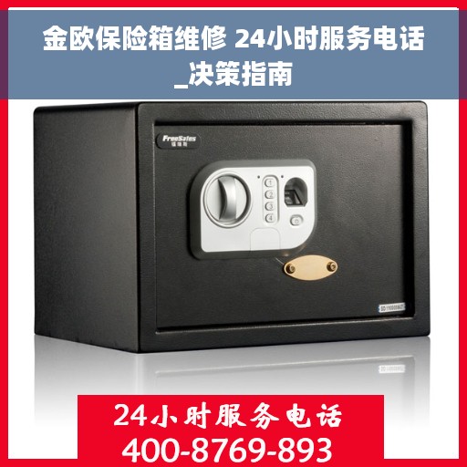 金欧保险箱维修 24小时服务电话_决策指南 金欧保险箱维修 24小时服务电话_决策指南