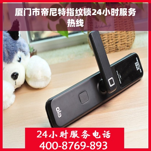 厦门市帝尼特指纹锁24小时服务热线 厦门市帝尼特指纹锁24小时服务热线
