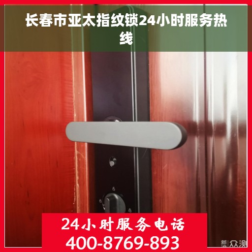 长春市亚太指纹锁24小时服务热线