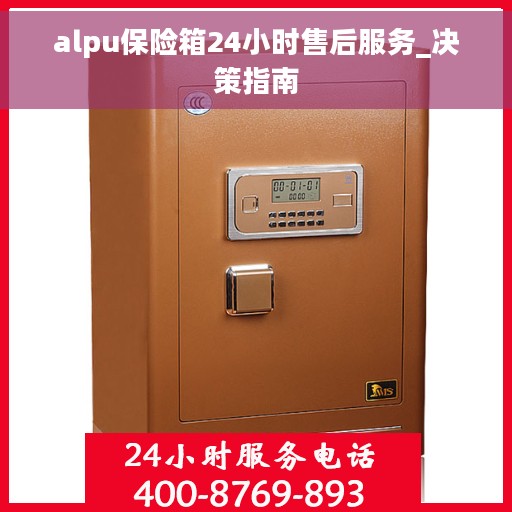 alpu保险箱24小时售后服务_决策指南