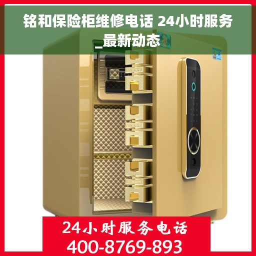 铭和保险柜维修电话 24小时服务_最新动态