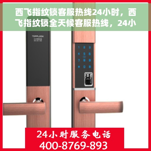西飞指纹锁客服热线24小时，西飞指纹锁全天候客服热线，24小时无间断服务，为您的安心生活保驾护航