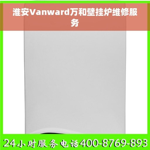 淮安Vanward万和壁挂炉维修服务