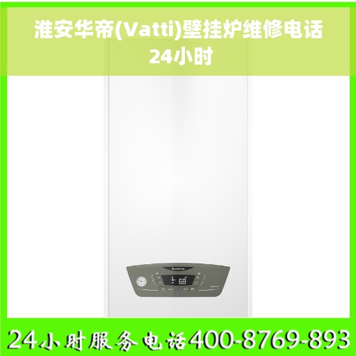 淮安华帝(Vatti)壁挂炉维修电话 24小时 淮安华帝(Vatti)壁挂炉维修电话 24小时