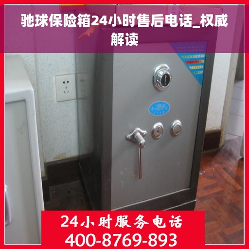 驰球保险箱24小时售后电话_权威解读