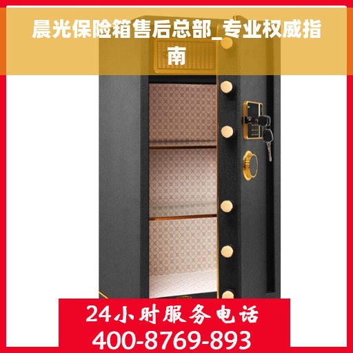 晨光保险箱售后总部_专业权威指南