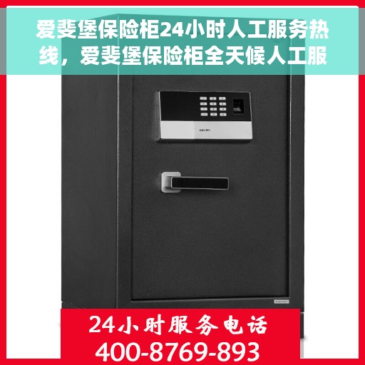 爱斐堡保险柜24小时人工服务热线，爱斐堡保险柜全天候人工服务热线，随时为您解答疑问