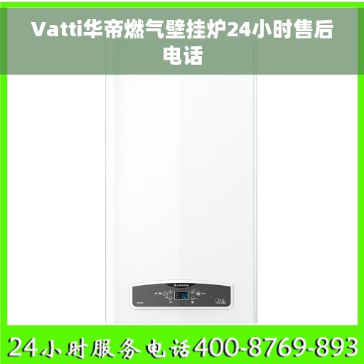 Vatti华帝燃气壁挂炉24小时售后电话