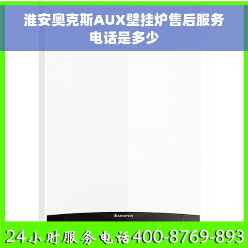淮安奥克斯AUX壁挂炉售后服务电话是多少