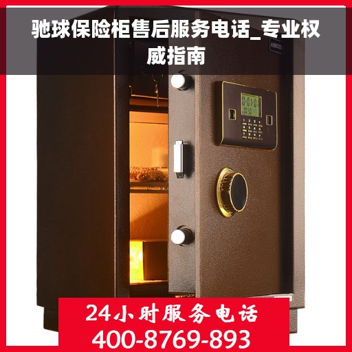 驰球保险柜售后服务电话_专业权威指南