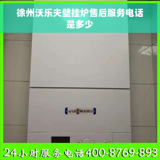 徐州沃乐夫壁挂炉售后服务电话是多少