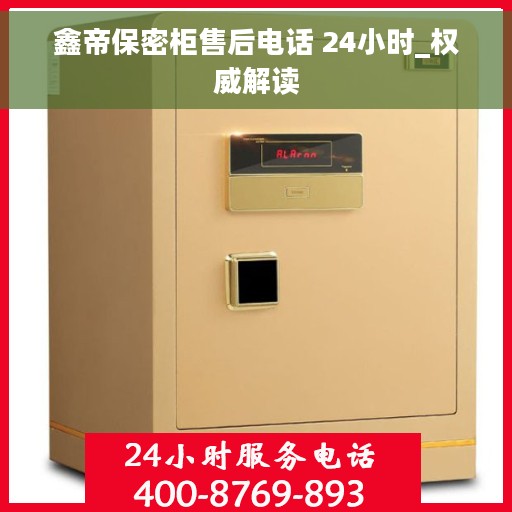 鑫帝保密柜售后电话 24小时_权威解读