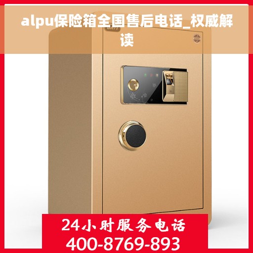 alpu保险箱全国售后电话_权威解读
