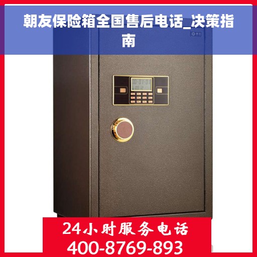 朝友保险箱全国售后电话_决策指南