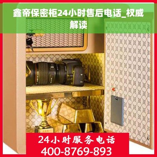 鑫帝保密柜24小时售后电话_权威解读