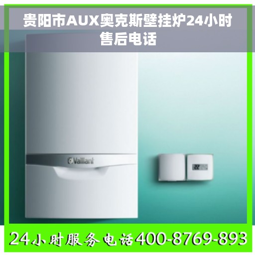 贵阳市AUX奥克斯壁挂炉24小时售后电话 贵阳市AUX奥克斯壁挂炉24小时售后电话
