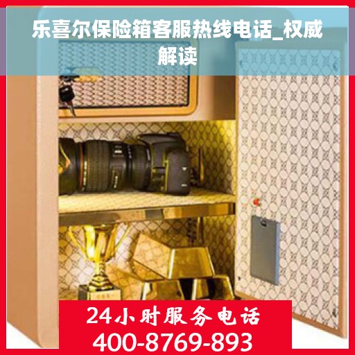 乐喜尔保险箱客服热线电话_权威解读