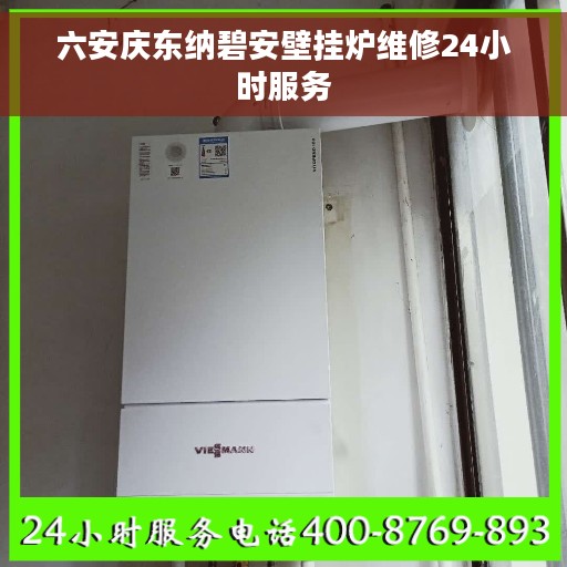 六安庆东纳碧安壁挂炉维修24小时服务