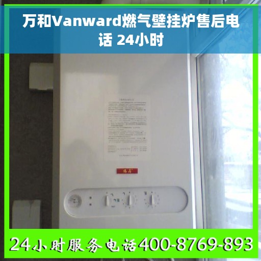 万和Vanward燃气壁挂炉售后电话 24小时