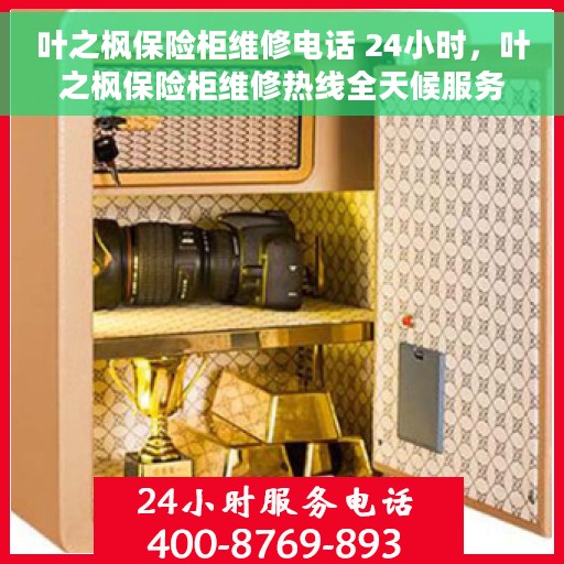叶之枫保险柜维修电话 24小时，叶之枫保险柜维修热线全天候服务，专业解决您的锁具问题