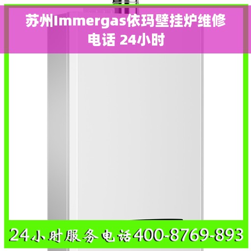 苏州Immergas依玛壁挂炉维修电话 24小时