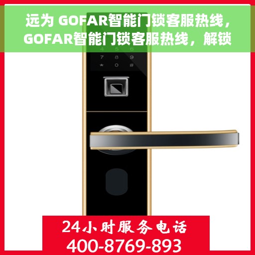 远为 GOFAR智能门锁客服热线，GOFAR智能门锁客服热线，解锁智能生活，专业服务随时在线