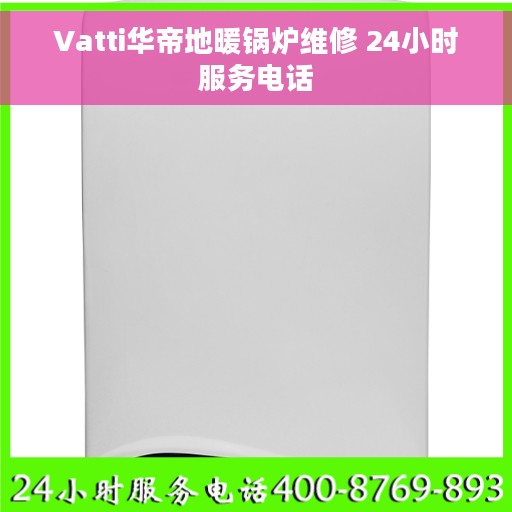 Vatti华帝地暖锅炉维修 24小时服务电话