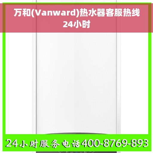万和(Vanward)热水器客服热线24小时
